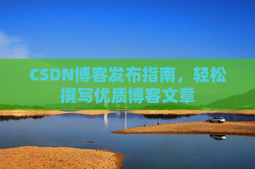 CSDN博客发布指南，轻松撰写优质博客文章